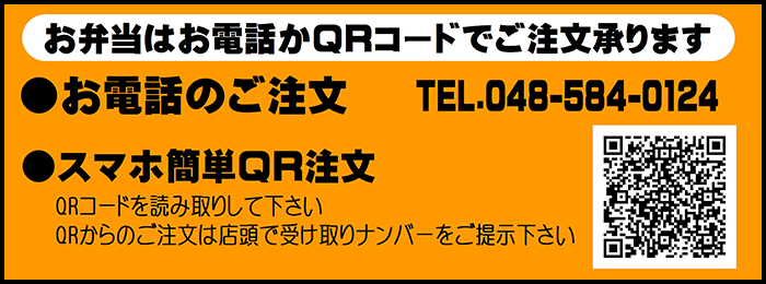 
			お弁当はお電話かQRコードでご注文承ります。
			お電話のご注文　TEL.048-584-0124
			スマホ簡単QR注文
			QRコードを読み取りしてください。
			QRからのご注文は店頭で受け取りナンバーをご提示ください。
		